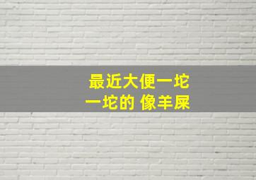 最近大便一坨一坨的 像羊屎